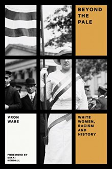 Beyond the Pale: White Women, Racism, and History (Feminist Classics) - Vron Ware, Mikki Kendall