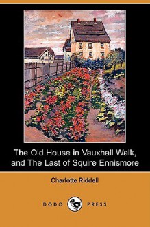 The Old House in Vauxhall Walk, and the Last of Squire Ennismore (Dodo Press) - J.H. Riddell, Charlotte Riddell