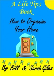 How to Organize your Home! A Life Tips Book by Bill and Sarah Giles. (Bill and Sarah Giles Life Tips Books. 3) - Sarah Giles, Bill Giles