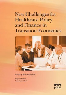 New Challenges for Healthcare Policy and Finance in Transition Economies - Tolebay Rakhypbekov, Annabelle Mark