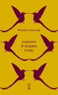 Zasłona w rajskie ptaki - Wiesław Juszczak