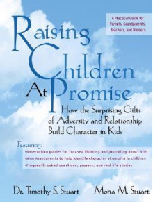 Raising Children At Promise: How The Surprising Gifts Of Adversity And Relationship Build Character In Kids - Timothy S. Stuart