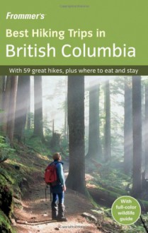 Frommer's Best Hiking Trips in British Columbia - Christie Pashby, Darlene West, Chloe Ernst, Anne Tempelman-Kluit, Amanda Castleman, Andrew Hempstead