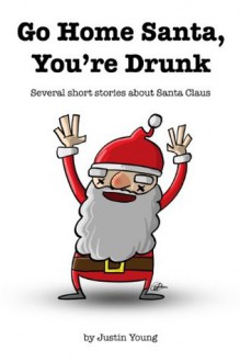 Go Home Santa, You're Drunk - Justin Robert Young