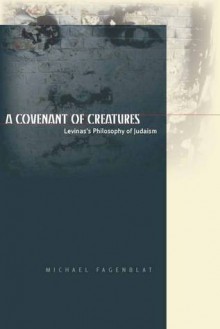 A Covenant of Creatures: Levinas's Philosophy of Judaism - Michael Fagenblat