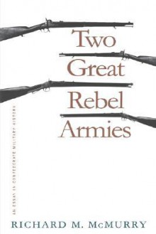 Two Great Rebel Armies: An Essay in Confederate Military History - Richard M. McMurry