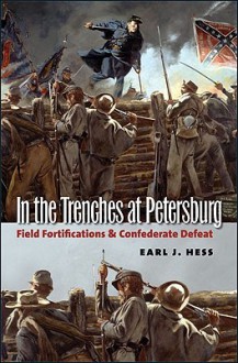 In the Trenches at Petersburg: Field Fortifications and Confederate Defeat (Civil War America) - Earl J. Hess