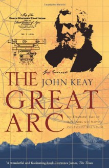 The Great Arc: The Dramatic Tale of How India Was Mapped and Everest Was Named - John Keay