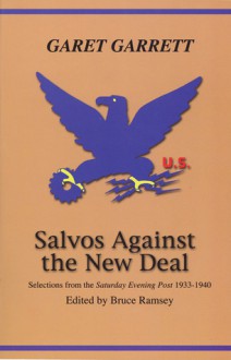 Salvos Against the New Deal: Selections from the "Saturday Evening Post" 1933-1940 - Garet Garrett, Bruce Ramsey