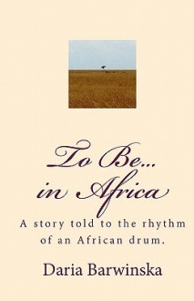 To Be...in Africa: A Story Told to the Rhythm of an African Drum. - Daria Barwinska, Scott R. Martin