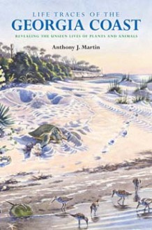 Life Traces of the Georgia Coast: Revealing the Unseen Lives of Plants and Animals - Anthony J. Martin