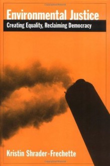 Environmental Justice: Creating Equity, Reclaiming Democracy (Environmental Ethics & Science Policy) - Kristin Shrader-Frechette