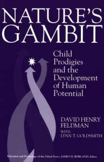 Nature's Gambit: Child Prodigies And The Development Of Human Potential - David Henry Feldman, Lynn T. Goldsmith