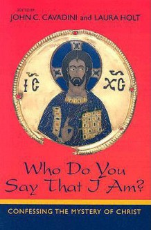 Who Do You Say That I Am: Confessing the Mystery of Christ - John C. Cavadini