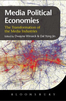 Media Political Economies: The Transformation of Global Media Industries - Dwayne R. Winseck, Dal Yong Jin