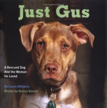 Just Gus: A Rescued Dog and the Woman He Loved - Laurie Williams, Roslyn Banish, Jean Donaldson