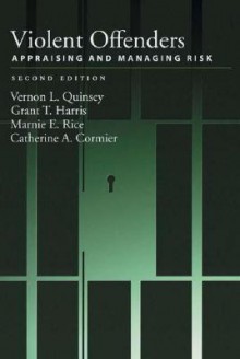 Violent Offenders: Appraising and Managing Risk - Vernon L. Quinsey, Marnie E. Rice, Grant T. Harris