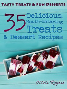 Tasty Treats & Fun Desserts: 35 Delicious, Mouth-Watering Treats & Dessert Recipes - Olivia Rogers