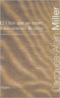 El Otro Que No Existe y Sus Comités de Ética: Seminario en colaboración con Éric Laurent - Jacques-Alain Miller, Éric Laurent