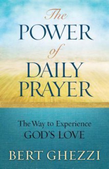 The Power of Daily Prayer: The Way to Experience God's Love - Bert Ghezzi