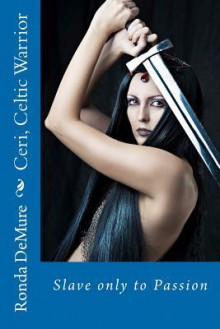 Ceri, Celtic Warrior: Slave Only to Passion - Ronda Demure