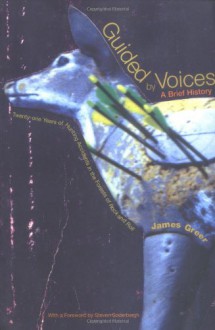 Guided by Voices: A Brief History: Twenty-One Years of Hunting Accidents in the Forests of Rock and Roll - James Greer, Steven Soderbergh