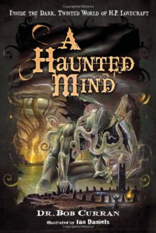 A Haunted Mind: Inside the Dark, Twisted World of H.P. Lovecraft - Bob Curran, Ian Daniels