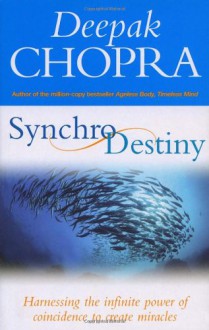 Synchrodestiny: Harnessing the Infinite Power of Coincidence to Create Miracles - Deepak Chopra