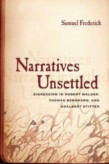 Narratives Unsettled: Digression in Robert Walser, Thomas Bernhard, and Adalbert Stifter - Samuel Frederick