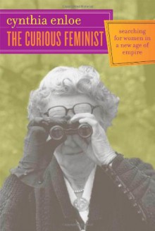 The Curious Feminist: Searching for Women in a New Age of Empire - Cynthia Enloe