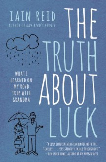 The Truth about Luck: What I Learned on My Road Trip with Grandma - Iain Reid