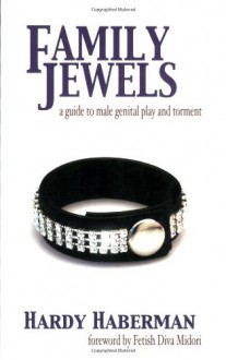 Family Jewels: A Guide to Male Genital Play and Torment - Hardy Haberman