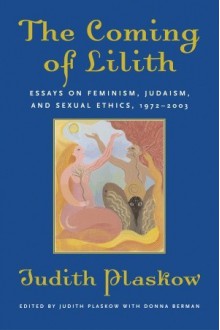 The Coming of Lilith: Essays on Feminism, Judaism, and Sexual Ethics, 1972-2003 - Judith Plaskow