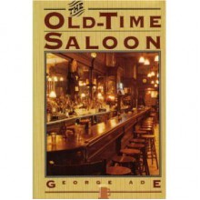 The Old-Time Saloon: Not Wet--Not Dry--Just History - George Ade