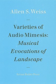 Varieties of Audio Mimesis: Musical Evocations of Landscape - Allen Weiss