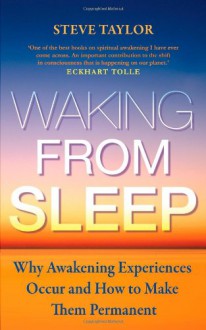 Waking From Sleep: Why Awakening Experiences Occur And How To Make Them Permanent - Steve Taylor