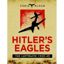 Hitler's Eagles: The Luftwaffe 1933-45 - Chris McNab