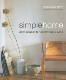 Simple Home: Calm Spaces for Comfortable Living - Mark Bailey, Sally Bailey, Debi Treloar