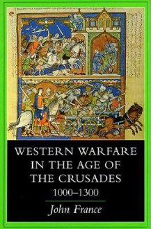 Western Warfare in the Age of the Crusades, 1000 1300 - John France