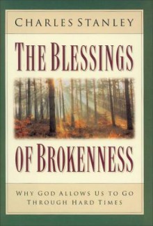 The Blessings of Brokenness: Why God Allows Us to Go Through Hard Times - Charles F. Stanley