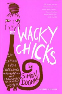 Wacky Chicks: Life Lessons from Fearlessly Inappropriate and Fabulously Eccentric Women - Simon Doonan