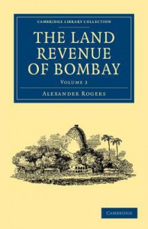 The Land Revenue of Bombay - Volume 2 - Alexander Rogers