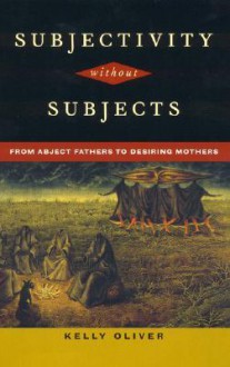 Subjectivity Without Subjects: From Abject Fathers to Desiring Mothers - Kelly Oliver