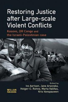 Restoring Justice After Large-Scale Violent Conflicts - Ivo Aertsen, Jana Arsovska, Holger-C Rohne