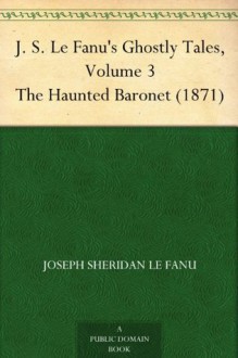 J. S. Le Fanu's Ghostly Tales, Volume 3 The Haunted Baronet (1871) - Joseph Sheridan Le Fanu