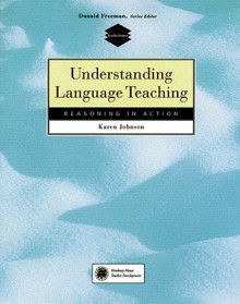 Understanding Language Teaching: Reasoning in Action - Karen E. Johnson, Donald Freeman