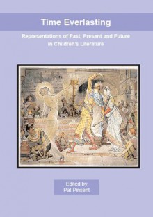 Time Everlasting: Representations of Past, Present & Future in Children's Literature - Pat Pinsent