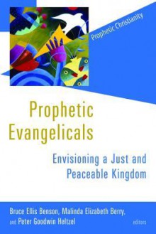 Prophetic Evangelicals: Envisioning a Just and Peaceable Kingdom - Bruce Ellis Benson, Malinda Elizabeth Berry, Peter Goodwin Heltzel