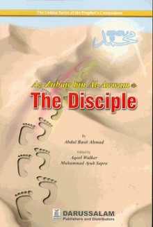 Az-Zubair Bin Al-Awwam (R): The Disciple - Abdul Basit Ahmad, Aqeel Walker, Muhammad Ayub Sapra