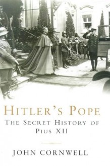 Hitler's Pope: The Secret History Of Pius Xii - John Cornwell